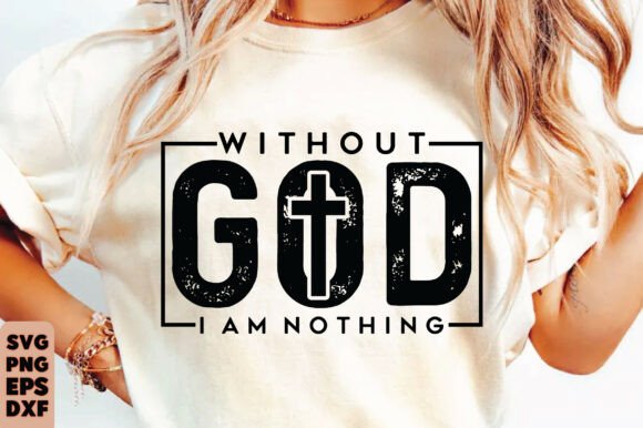 Christian SVG Graphics: “Without God I Am Nothing” T-Shirt Designs